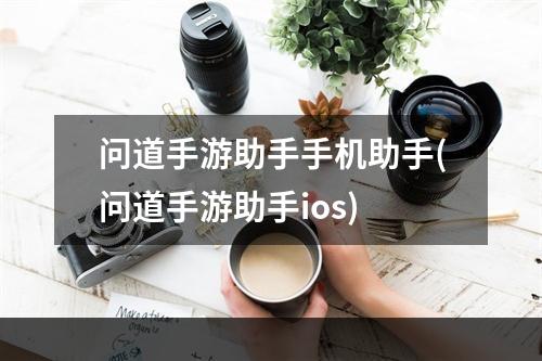 问道手游助手手机助手(问道手游助手ios)