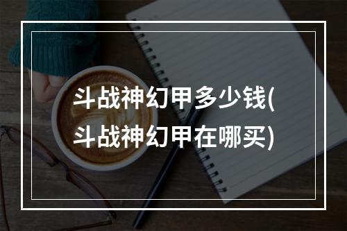 斗战神幻甲多少钱(斗战神幻甲在哪买)