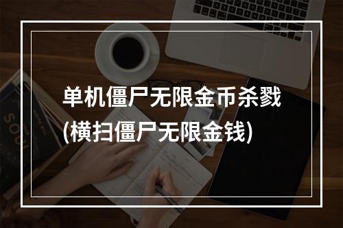 单机僵尸无限金币杀戮(横扫僵尸无限金钱)