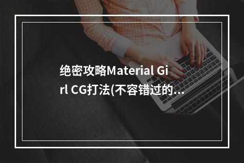 绝密攻略Material Girl CG打法(不容错过的技巧)Material Girl CG打法攻略大揭秘