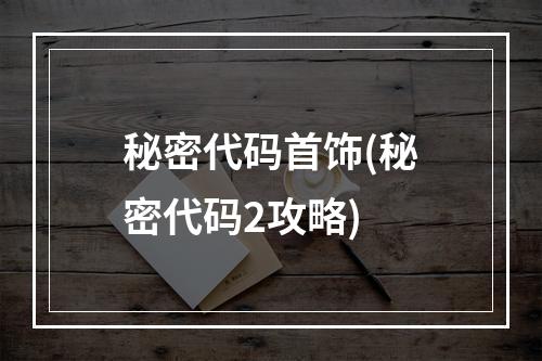 秘密代码首饰(秘密代码2攻略)