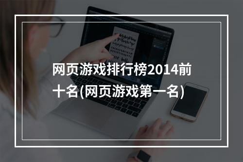 网页游戏排行榜2014前十名(网页游戏第一名)