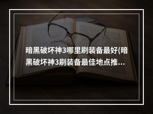 暗黑破坏神3哪里刷装备最好(暗黑破坏神3刷装备最佳地点推荐)