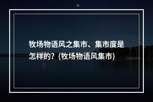 牧场物语风之集市、集市度是怎样的？(牧场物语风集市)