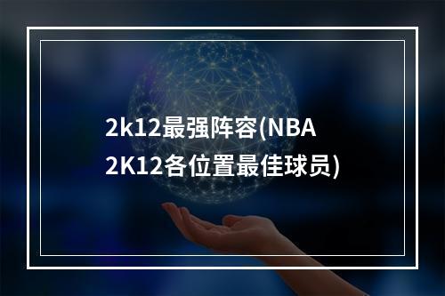 2k12最强阵容(NBA2K12各位置最佳球员)