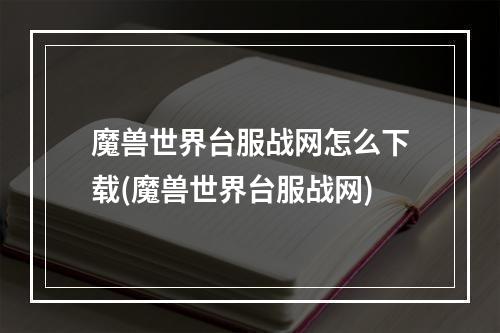 魔兽世界台服战网怎么下载(魔兽世界台服战网)