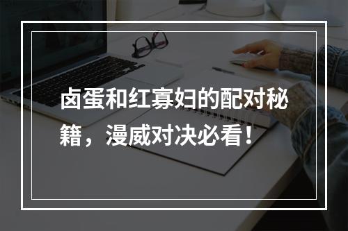 卤蛋和红寡妇的配对秘籍，漫威对决必看！