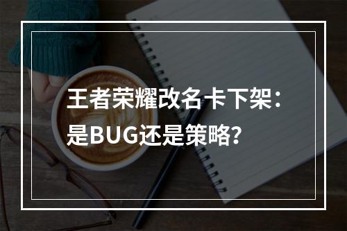 王者荣耀改名卡下架：是BUG还是策略？