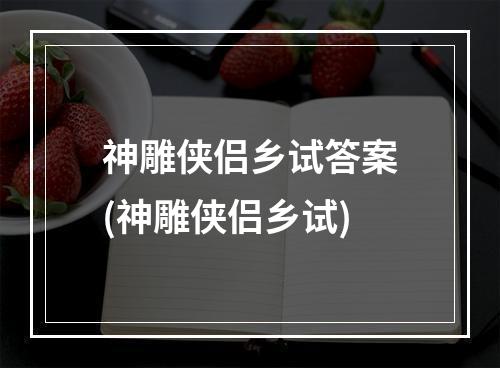 神雕侠侣乡试答案(神雕侠侣乡试)