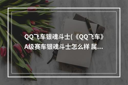 QQ飞车银魂斗士(《QQ飞车》A级赛车银魂斗士怎么样 属性图鉴介绍 QQ飞车)