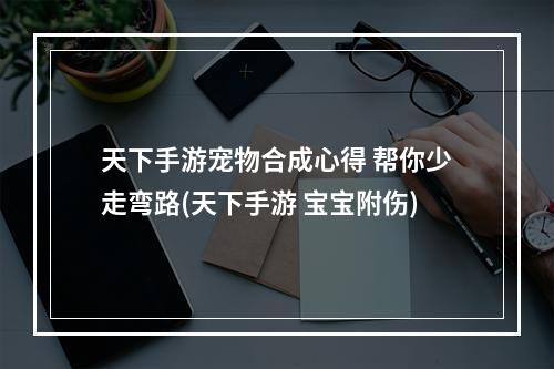 天下手游宠物合成心得 帮你少走弯路(天下手游 宝宝附伤)