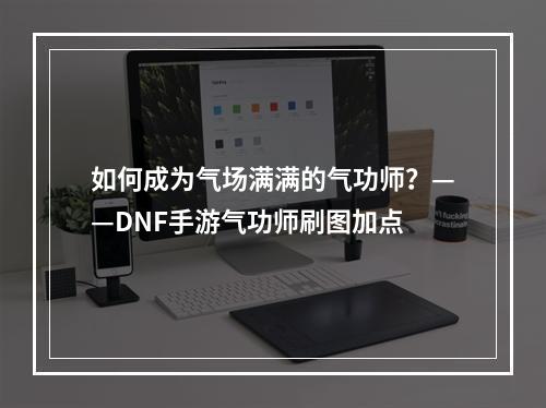 如何成为气场满满的气功师？——DNF手游气功师刷图加点