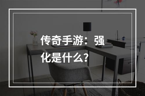 传奇手游：强化是什么？