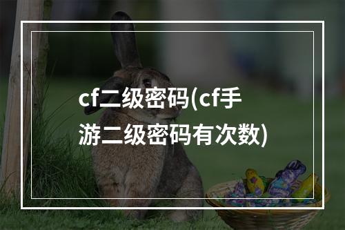 cf二级密码(cf手游二级密码有次数)