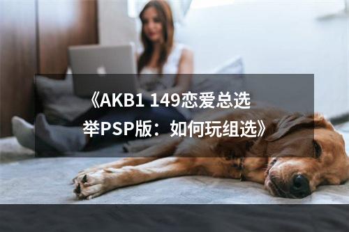 《AKB1 149恋爱总选举PSP版：如何玩组选》