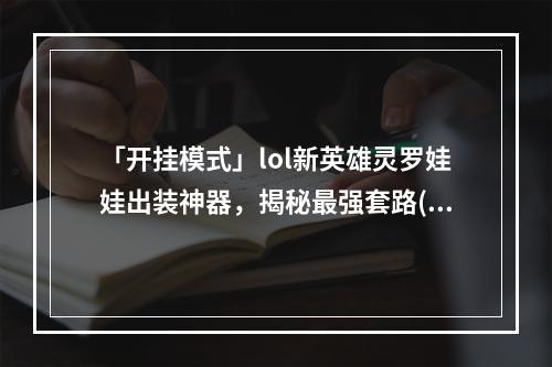 「开挂模式」lol新英雄灵罗娃娃出装神器，揭秘最强套路(《lol》新英雄灵罗娃娃出装方法分享)