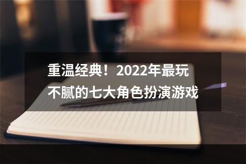 重温经典！2022年最玩不腻的七大角色扮演游戏