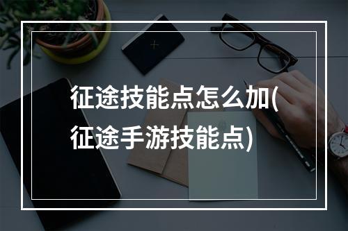 征途技能点怎么加(征途手游技能点)