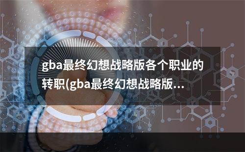 gba最终幻想战略版各个职业的转职(gba最终幻想战略版)