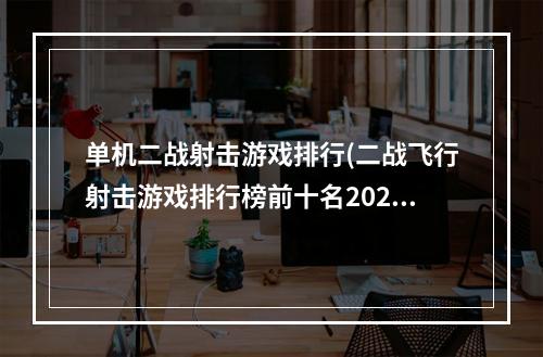 单机二战射击游戏排行(二战飞行射击游戏排行榜前十名2021 飞行射击游戏推荐)