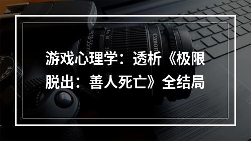 游戏心理学：透析《极限脱出：善人死亡》全结局