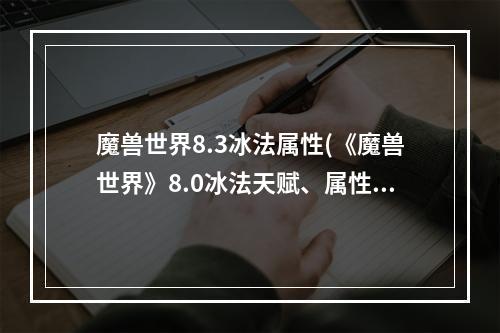 魔兽世界8.3冰法属性(《魔兽世界》8.0冰法天赋、属性推荐及输出循环)