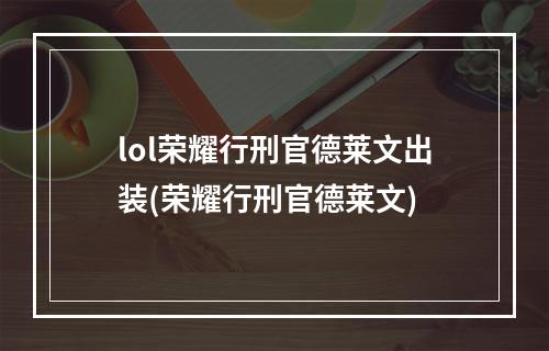 lol荣耀行刑官德莱文出装(荣耀行刑官德莱文)