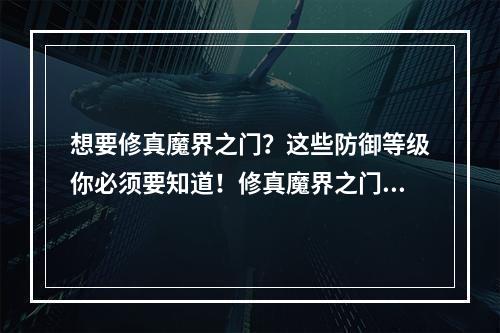 想要修真魔界之门？这些防御等级你必须要知道！修真魔界之门防御等级攻略(2)())