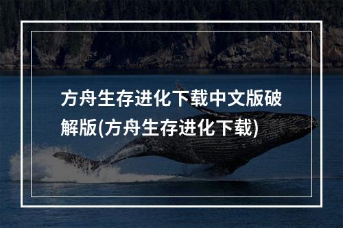 方舟生存进化下载中文版破解版(方舟生存进化下载)