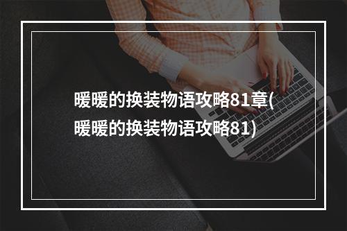 暖暖的换装物语攻略81章(暖暖的换装物语攻略81)