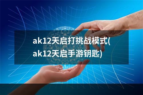 ak12天启打挑战模式(ak12天启手游钥匙)