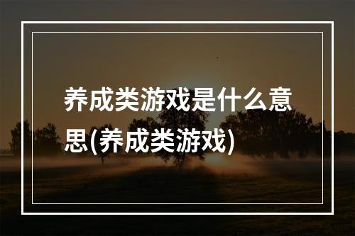 养成类游戏是什么意思(养成类游戏)