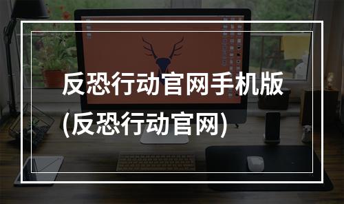 反恐行动官网手机版(反恐行动官网)