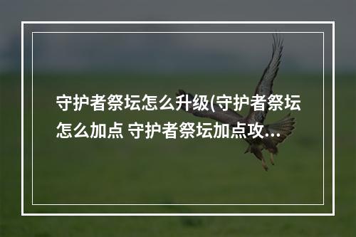 守护者祭坛怎么升级(守护者祭坛怎么加点 守护者祭坛加点攻略 )