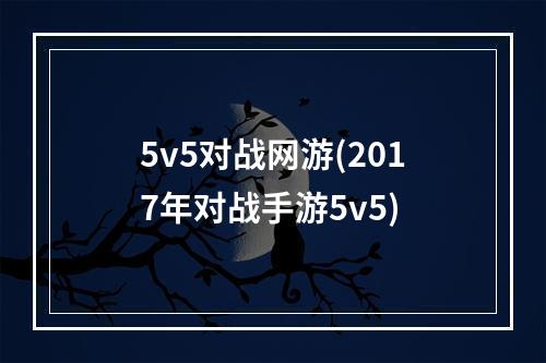 5v5对战网游(2017年对战手游5v5)