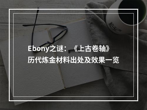 Ebony之谜：《上古卷轴》历代炼金材料出处及效果一览