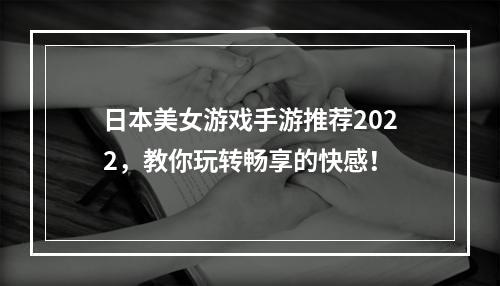 日本美女游戏手游推荐2022，教你玩转畅享的快感！