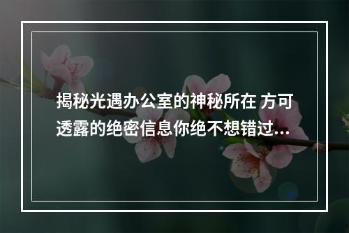 揭秘光遇办公室的神秘所在 方可透露的绝密信息你绝不想错过！(追寻光遇办公室的踪迹 未知之中隐藏的惊奇之旅等你来！)