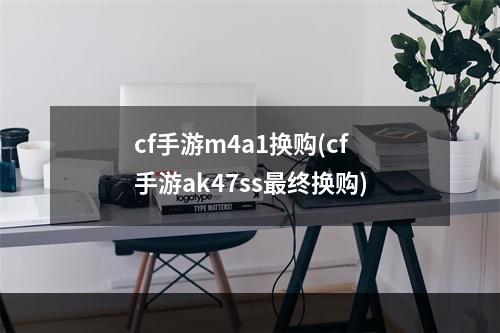 cf手游m4a1换购(cf手游ak47ss最终换购)