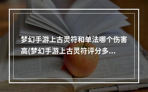 梦幻手游上古灵符和单法哪个伤害高(梦幻手游上古灵符评分多少钱)