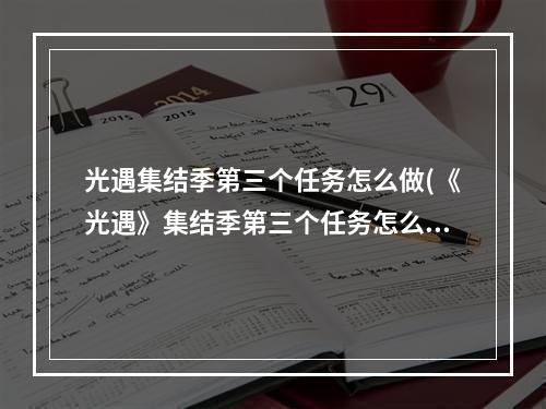 光遇集结季第三个任务怎么做(《光遇》集结季第三个任务怎么完成 任务完成攻略 光遇)