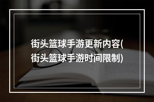 街头篮球手游更新内容(街头篮球手游时间限制)