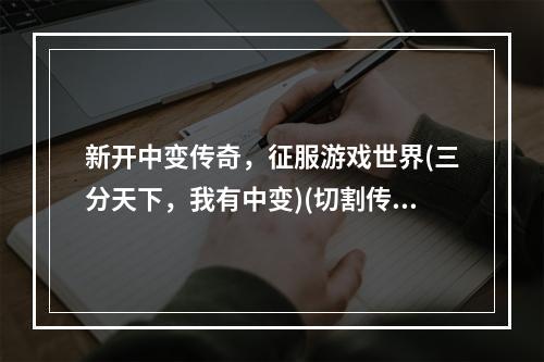 新开中变传奇，征服游戏世界(三分天下，我有中变)(切割传奇，尽显猛将本色(火速开服，中变传奇刚开一秒))