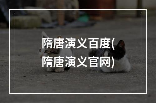 隋唐演义百度(隋唐演义官网)