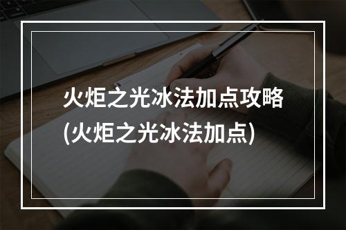 火炬之光冰法加点攻略(火炬之光冰法加点)