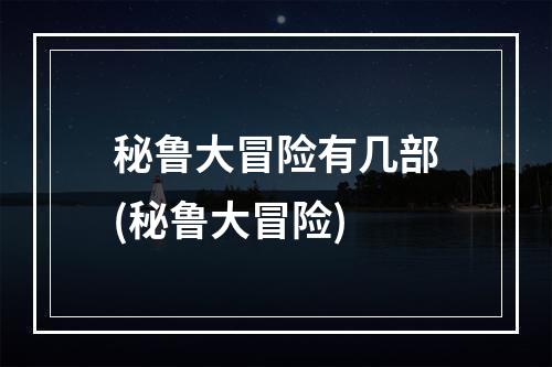 秘鲁大冒险有几部(秘鲁大冒险)