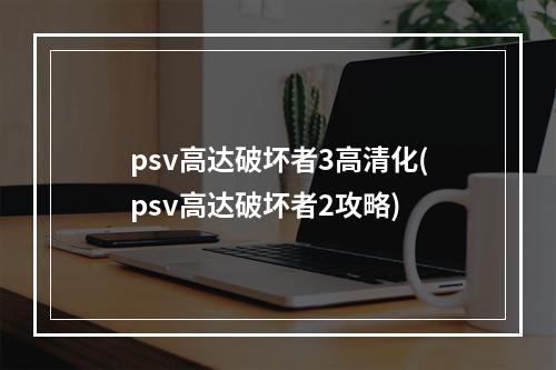 psv高达破坏者3高清化(psv高达破坏者2攻略)