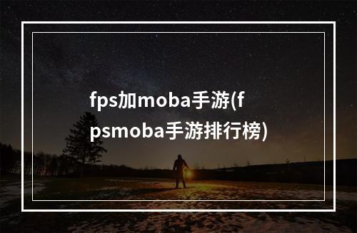 fps加moba手游(fpsmoba手游排行榜)