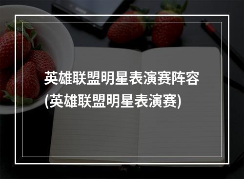 英雄联盟明星表演赛阵容(英雄联盟明星表演赛)