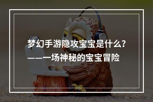 梦幻手游隐攻宝宝是什么？——一场神秘的宝宝冒险